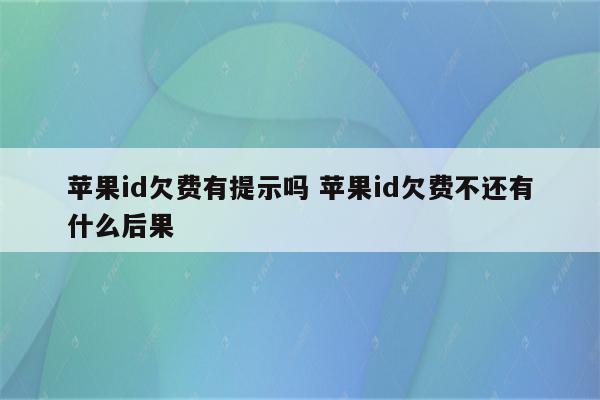 苹果id欠费有提示吗 苹果id欠费不还有什么后果