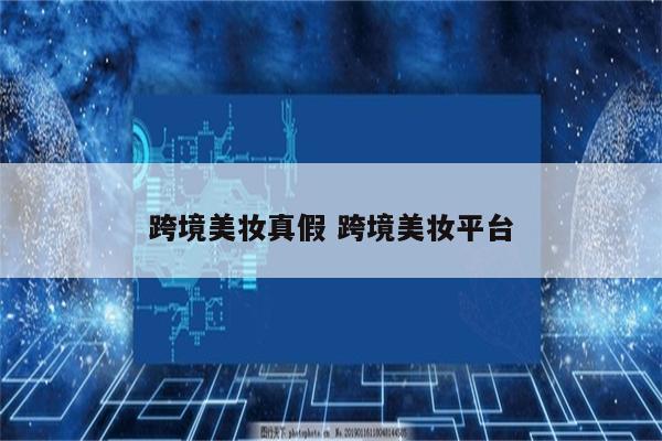 跨境美妆真假 跨境美妆平台