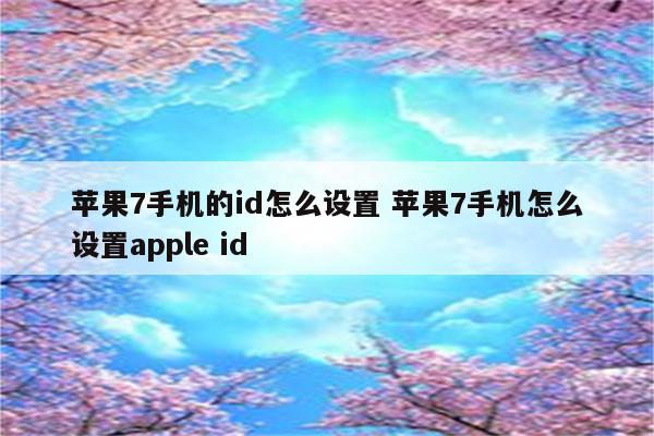 苹果7手机的id怎么设置 苹果7手机怎么设置apple id