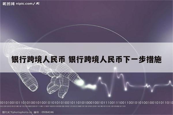 银行跨境人民币 银行跨境人民币下一步措施