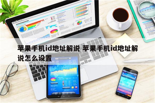 苹果手机id地址解说 苹果手机id地址解说怎么设置