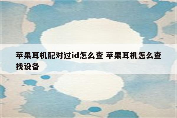 苹果耳机配对过id怎么查 苹果耳机怎么查找设备