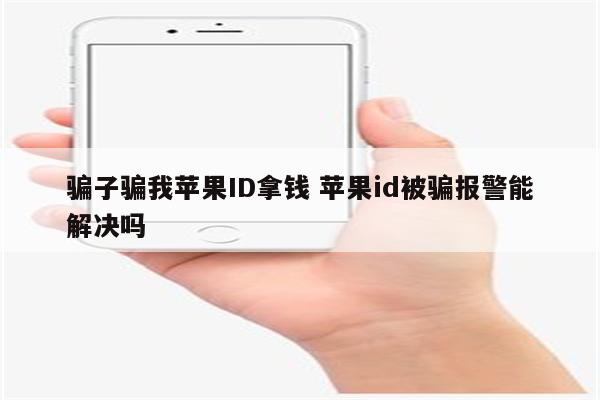 骗子骗我苹果ID拿钱 苹果id被骗报警能解决吗