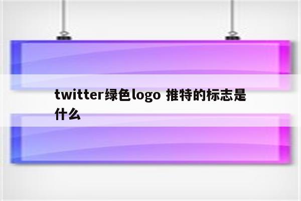 twitter绿色logo 推特的标志是什么
