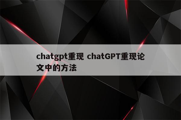 chatgpt重现 chatGPT重现论文中的方法