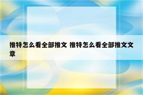 推特怎么看全部推文 推特怎么看全部推文文章