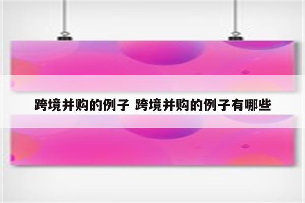 跨境并购的例子 跨境并购的例子有哪些