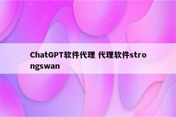 ChatGPT软件代理 代理软件strongswan