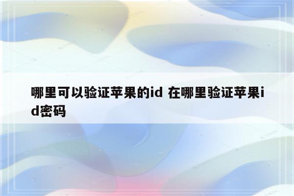 哪里可以验证苹果的id 在哪里验证苹果id密码
