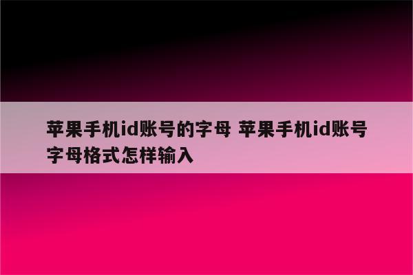苹果手机id账号的字母 苹果手机id账号字母格式怎样输入