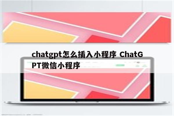 chatgpt怎么插入小程序 ChatGPT微信小程序