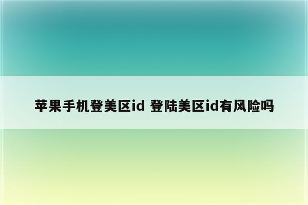 苹果手机登美区id 登陆美区id有风险吗