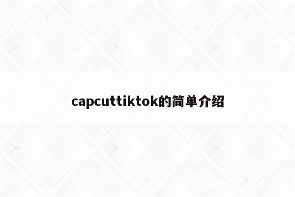 capcuttiktok的简单介绍