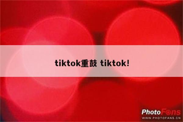 tiktok重鼓 tiktok!