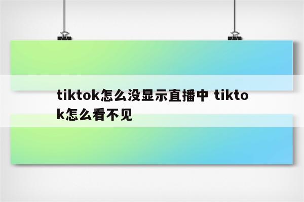 tiktok怎么没显示直播中 tiktok怎么看不见