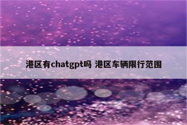 港区有chatgpt吗 港区车辆限行范围