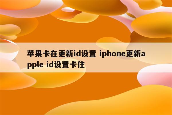 苹果卡在更新id设置 iphone更新apple id设置卡住