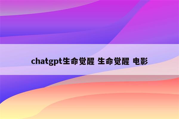 chatgpt生命觉醒 生命觉醒 电影