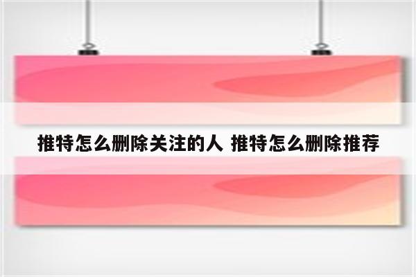 推特怎么删除关注的人 推特怎么删除推荐