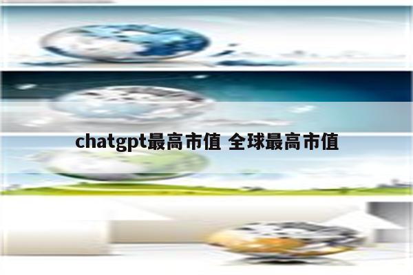 chatgpt最高市值 全球最高市值