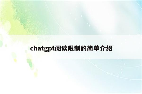 chatgpt阅读限制的简单介绍
