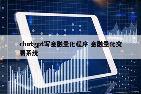 chatgpt写金融量化程序 金融量化交易系统