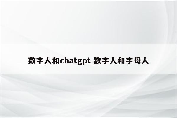 数字人和chatgpt 数字人和字母人