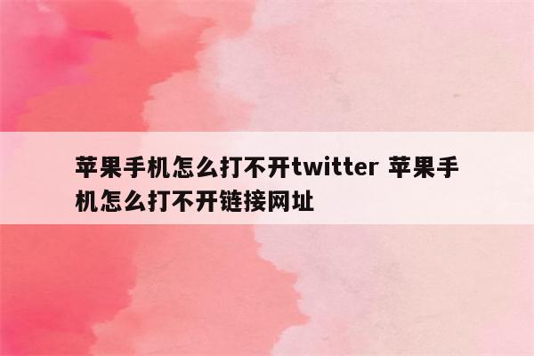 苹果手机怎么打不开twitter 苹果手机怎么打不开链接网址