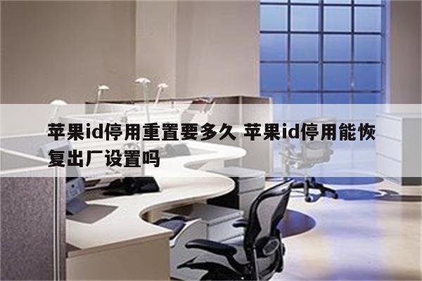 苹果id停用重置要多久 苹果id停用能恢复出厂设置吗