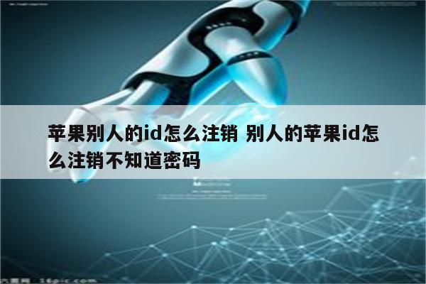 苹果别人的id怎么注销 别人的苹果id怎么注销不知道密码