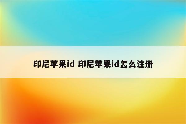印尼苹果id 印尼苹果id怎么注册