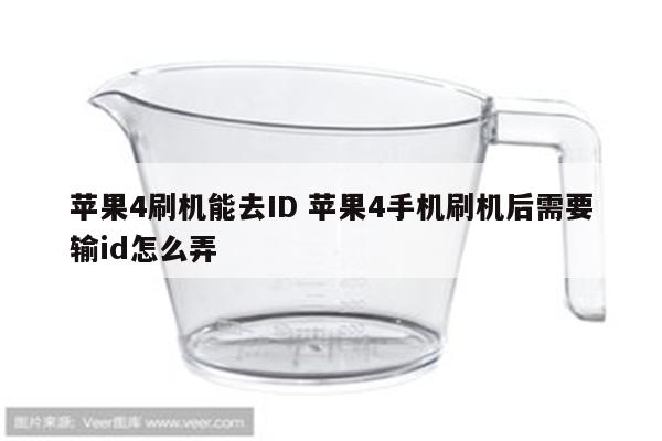 苹果4刷机能去ID 苹果4手机刷机后需要输id怎么弄