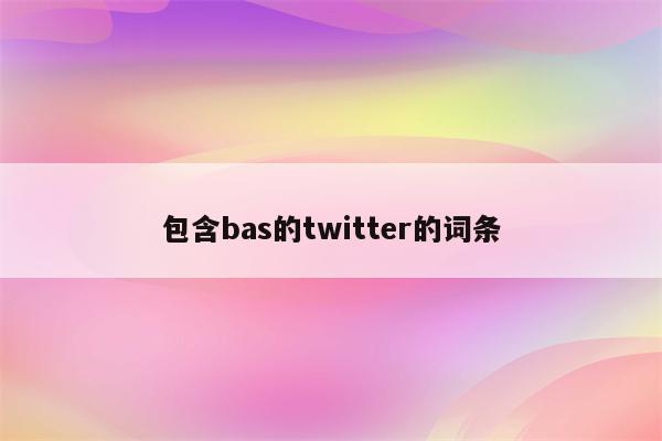 包含bas的twitter的词条