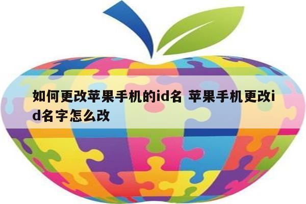 如何更改苹果手机的id名 苹果手机更改id名字怎么改