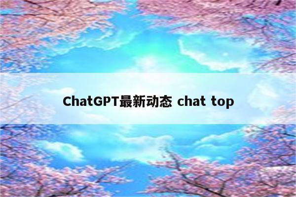 ChatGPT最新动态 chat top