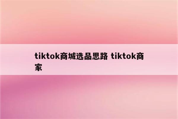 tiktok商城选品思路 tiktok商家