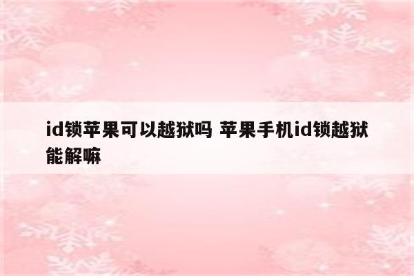 id锁苹果可以越狱吗 苹果手机id锁越狱能解嘛