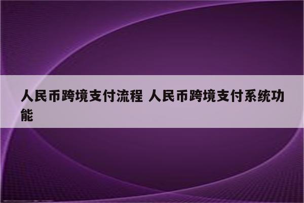 人民币跨境支付流程 人民币跨境支付系统功能
