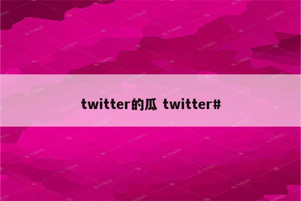 twitter的瓜 twitter#