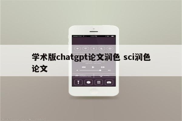 学术版chatgpt论文润色 sci润色论文