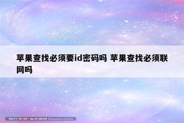 苹果查找必须要id密码吗 苹果查找必须联网吗
