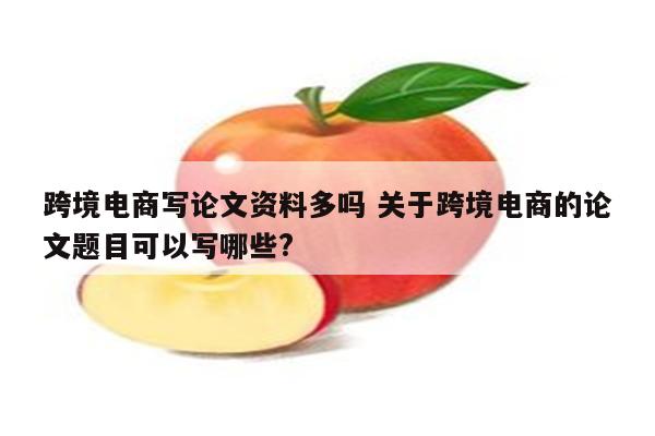 跨境电商写论文资料多吗 关于跨境电商的论文题目可以写哪些?