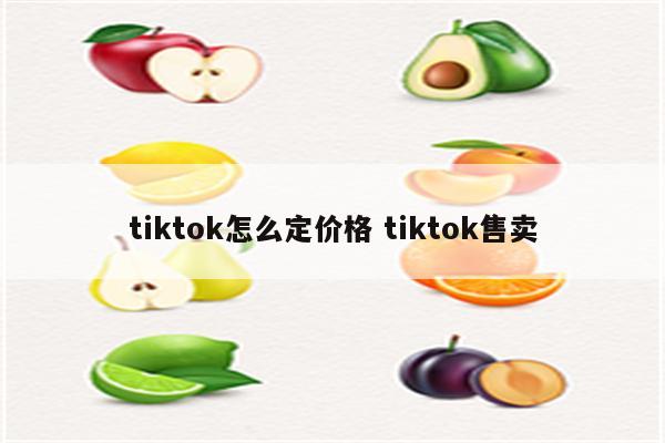 tiktok怎么定价格 tiktok售卖