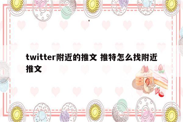 twitter附近的推文 推特怎么找附近推文