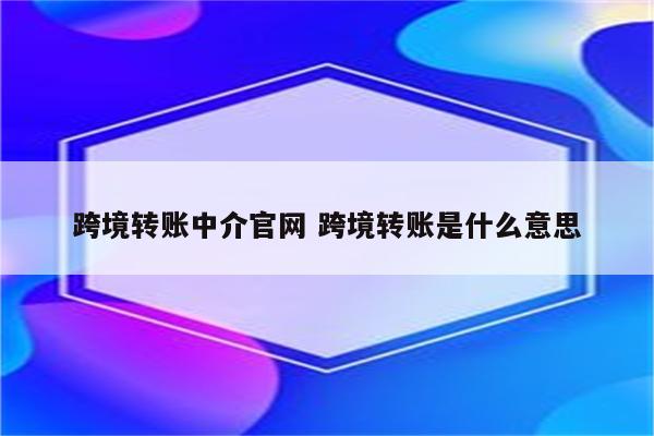 跨境转账中介官网 跨境转账是什么意思