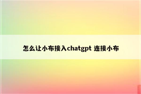怎么让小布接入chatgpt 连接小布
