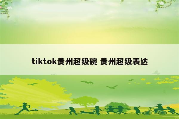 tiktok贵州超级碗 贵州超级表达