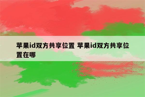 苹果id双方共享位置 苹果id双方共享位置在哪