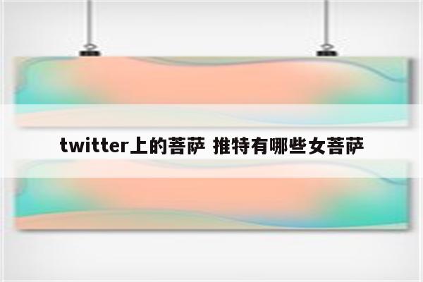 twitter上的菩萨 推特有哪些女菩萨