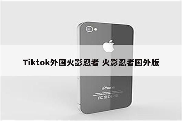 Tiktok外国火影忍者 火影忍者国外版
